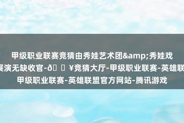 甲级职业联赛竞猜由秀娃艺术团&秀娃戏剧社带来的儿童戏剧展演无缺收官-🔥竞猜大厅-甲级职业联赛-英雄联盟官方网站-腾讯游戏