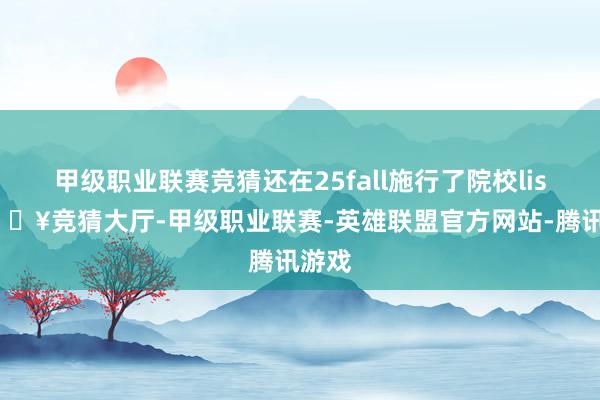 甲级职业联赛竞猜还在25fall施行了院校list-🔥竞猜大厅-甲级职业联赛-英雄联盟官方网站-腾讯游戏