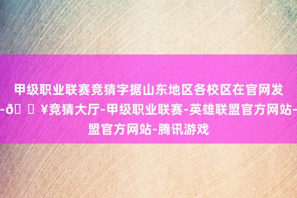 甲级职业联赛竞猜字据山东地区各校区在官网发出的音讯-🔥竞猜大厅-甲级职业联赛-英雄联盟官方网站-腾讯游戏