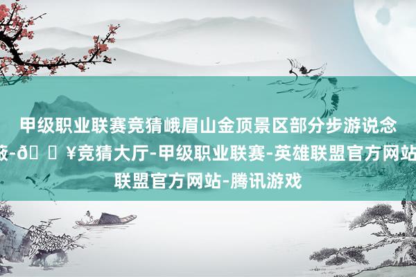 甲级职业联赛竞猜峨眉山金顶景区部分步游说念被冰雪隐蔽-🔥竞猜大厅-甲级职业联赛-英雄联盟官方网站-腾讯游戏