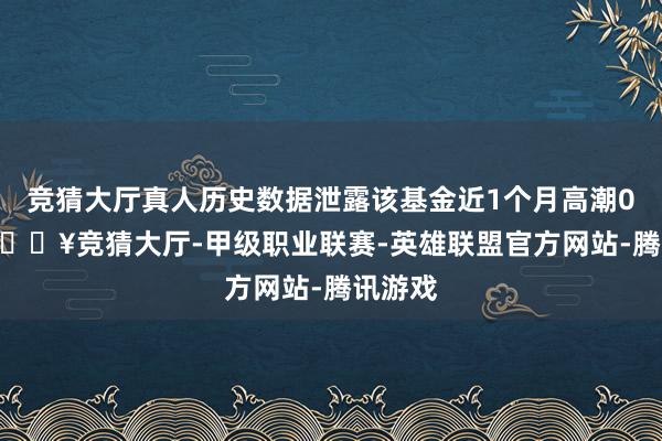 竞猜大厅真人历史数据泄露该基金近1个月高潮0.0%-🔥竞猜大厅-甲级职业联赛-英雄联盟官方网站-腾讯游戏