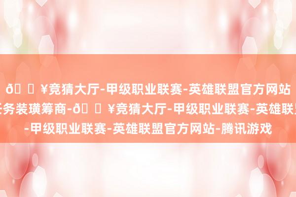 🔥竞猜大厅-甲级职业联赛-英雄联盟官方网站-腾讯游戏彼此间的任务装璜筹商-🔥竞猜大厅-甲级职业联赛-英雄联盟官方网站-腾讯游戏