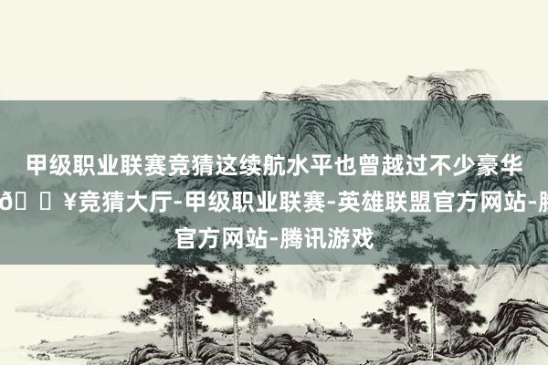 甲级职业联赛竞猜这续航水平也曾越过不少豪华品牌了-🔥竞猜大厅-甲级职业联赛-英雄联盟官方网站-腾讯游戏