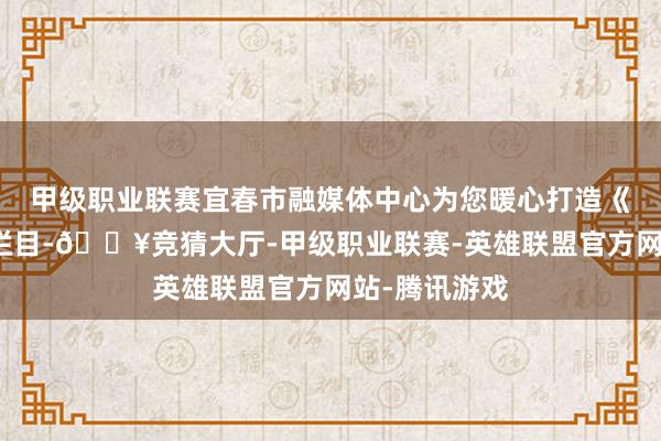 甲级职业联赛宜春市融媒体中心为您暖心打造《君伴你读》栏目-🔥竞猜大厅-甲级职业联赛-英雄联盟官方网站-腾讯游戏